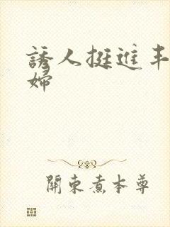 诱人挺进丰满少妇