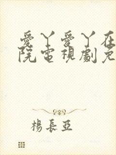 爱丫爱丫在线影院电视剧免费最后的