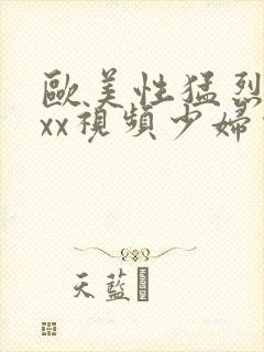 欧美性猛烈xxxx视频少妇少