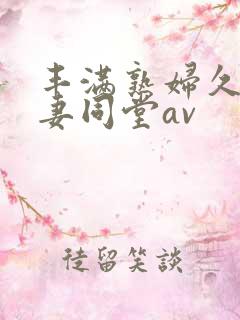 丰满熟妇久久人妻同堂av