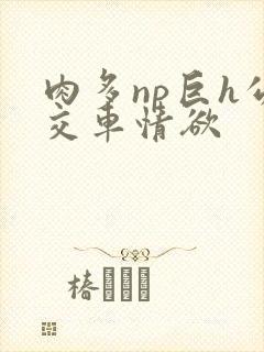 肉多np巨h公交车情欲