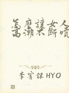 怎么让女人快速高潮不断喷水