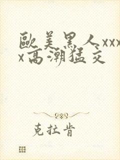 欧美黑人xxxx高潮猛交