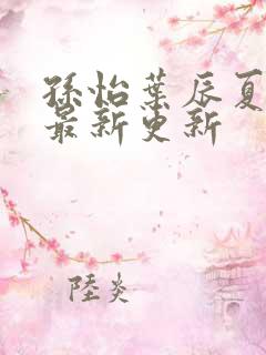 孙怡叶辰夏若雪最新更新