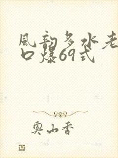 风韵多水老熟妇口爆69式