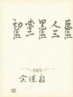 初尝黑人巨炮一区二区三区