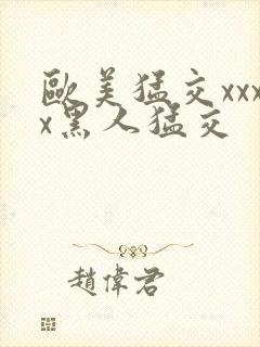 欧美猛交xxxx黑人猛交