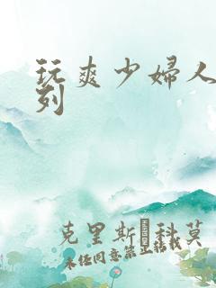 玩爽少妇人妻系列