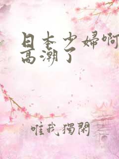 日本少妇啊啊啊高潮了