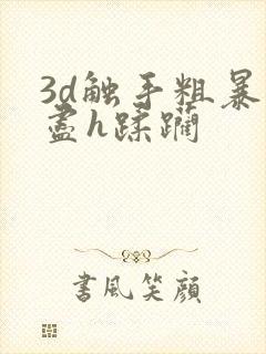 3d触手粗暴无尽h蹂躏