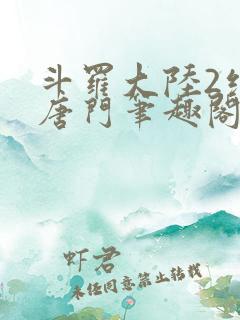 斗罗大陆2绝世唐门笔趣阁无弹窗