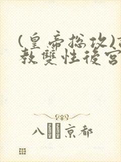 (皇帝总攻)调教双性后宫