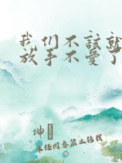 我们不该就这样放手不爱了是什么歌