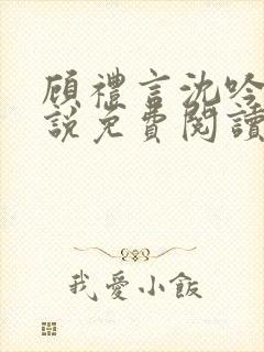 顾礼言沈吟枝小说免费阅读最新章节