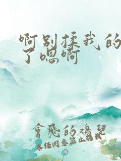 啊别揉我的奶头了嗯啊