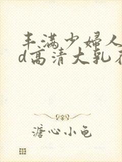 丰满少妇人妻hd高清大乳在线