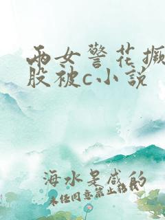 两女警花撅着屁股被c小说