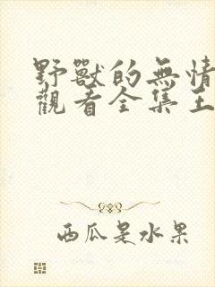 野兽的无情免费观看全集王勃