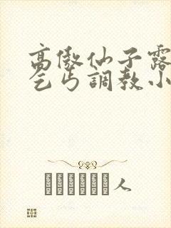 高傲仙子露出被乞丐调教小说