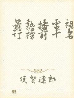 最热播电视剧排行榜前十名