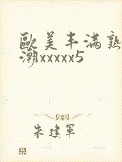 欧美丰满熟妇高潮xxxxx5