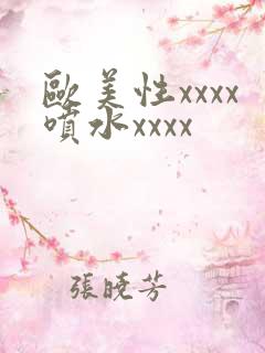 欧美性xxxx喷水xxxx