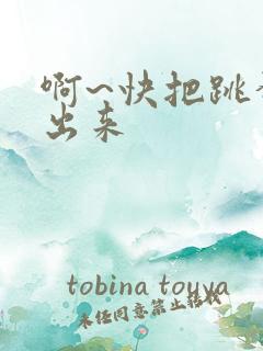 啊~快把跳蛋拿出来