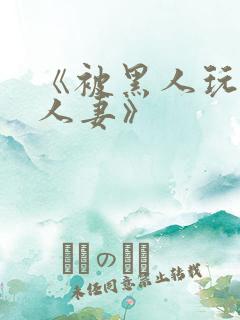 《被黑人玩弄的人妻》