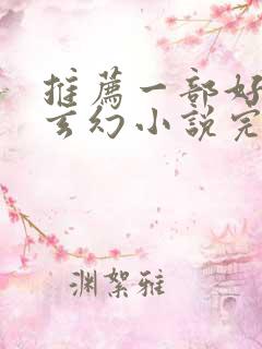 推荐一部好看的玄幻小说完结