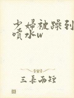 少妇被躁到高潮喷水w