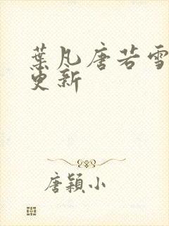 叶凡唐若雪刚刚更新