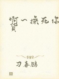 啊～操死你小骚货