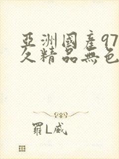 亚洲国产97久久精品无色玛