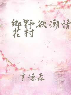 乡野欲潮情乱莲花村