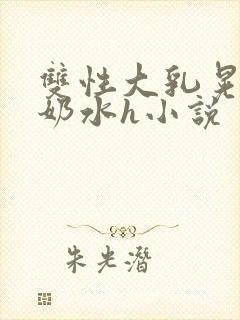 双性大乳晃着喷奶水h小说