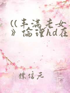 ((丰满老女人》伦理hd在线播放