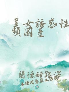 美女诱惑性感视频国产