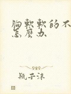 胸软软的不涨奶怎么办