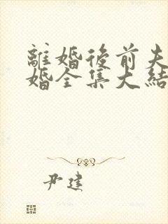 离婚后前夫求复婚全集大结局