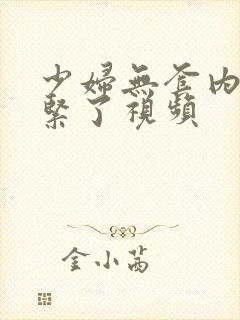 少妇无套内谢太紧了视频