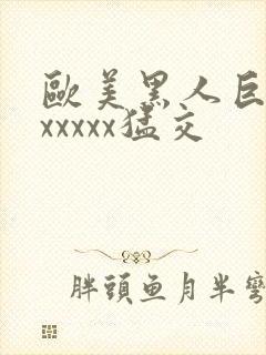 欧美黑人巨大性xxxxx猛交