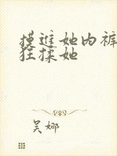 摸进她内裤里疯狂揉她