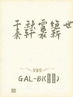 千秋雪绝世神皇秦轩最新