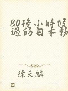 80后小时候看过的日本动画片有哪些