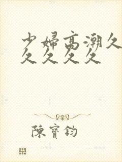 少妇高潮久久久久久久久