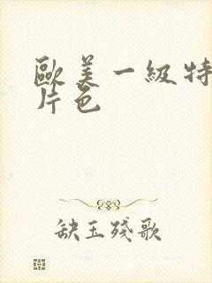 欧美一级特黄大片色