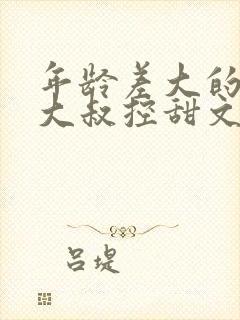 年龄差大的小说大叔控甜文