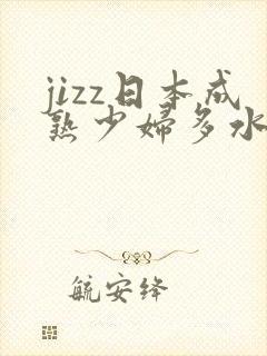jizz日本成熟少妇多水