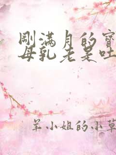 刚满月的宝宝吃母乳老是吐奶怎么办