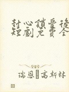 封心锁爱后开始短剧免费全集